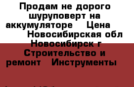 Продам не дорого шуруповерт,на аккумуляторе. › Цена ­ 1 000 - Новосибирская обл., Новосибирск г. Строительство и ремонт » Инструменты   